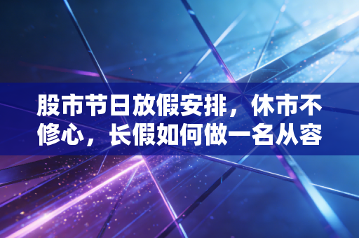 股市节日放假安排，休市不修心，长假如何做一名从容的投资者？
