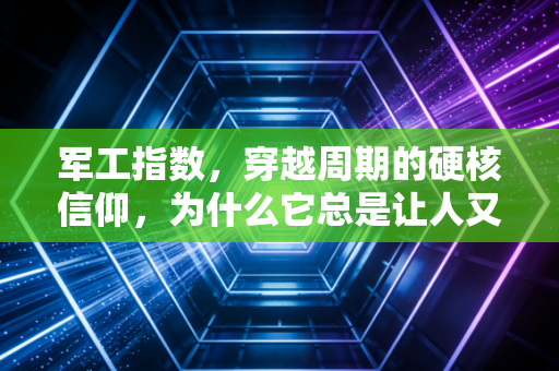 军工指数,穿越周期的硬核信仰,为什么它总是让人又爱又恨?