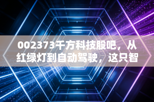 002373千方科技股吧，从红绿灯到自动驾驶，这只智慧交通老将还能打吗？