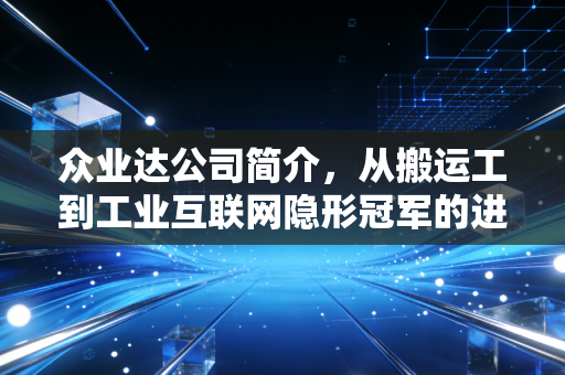 众业达公司简介,从搬运工到工业互联网隐形冠军的进阶之路