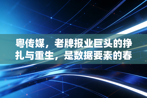 粤传媒，老牌报业巨头的挣扎与重生，是数据要素的春天还是最后的晚餐？