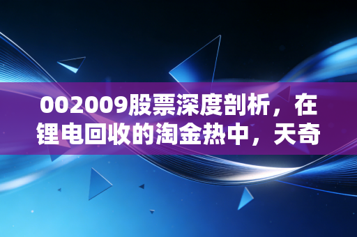 002009股票深度剖析，在锂电回收的淘金热中，天奇股份能否成为那个卖铲子的人？