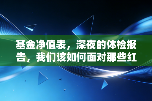 基金净值表，深夜的体检报告，我们该如何面对那些红红绿绿的数字？