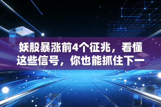 妖股暴涨前4个征兆，看懂这些信号，你也能抓住下一个十倍股