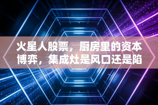 火星人股票，厨房里的资本博弈，集成灶是风口还是陷阱？