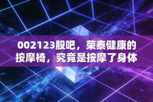 002123股吧，荣泰健康的按摩椅，究竟是按摩了身体，还是按摩了投资者的心？