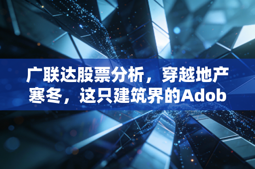 广联达股票分析，穿越地产寒冬，这只建筑界的Adobe还能否重拾高光？