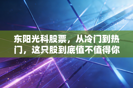 东阳光科股票，从冷门到热门，这只股到底值不值得你长期拿着？