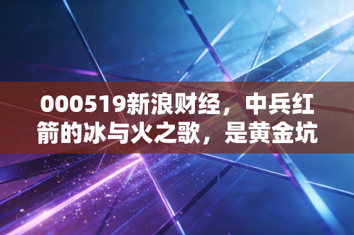 000519新浪财经，中兵红箭的冰与火之歌，是黄金坑还是深水雷？