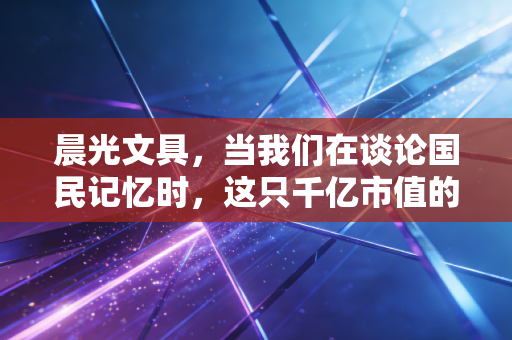 晨光文具,当我们在谈论国民记忆时,这只千亿市值的大象在焦虑什么?