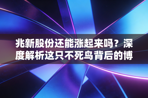 详细阅读:兆新股份还能涨起来吗?深度解析这只不死鸟背后的博弈与散户的真实困境 兆新股份还能涨起来吗?深度解析这只不死鸟背后的博弈与散户的真实困境