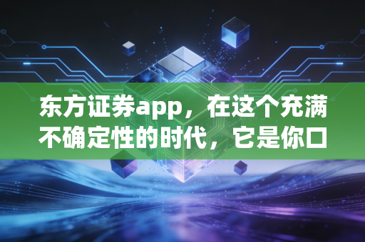 详细阅读:东方证券app,在这个充满不确定性的时代,它是你口袋里的定海神针吗? 东方证券app,在这个充满不确定性的时代,它是你口袋里的定海神针吗?