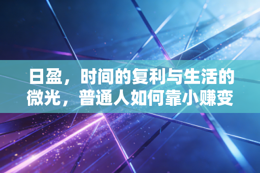 日盈，时间的复利与生活的微光，普通人如何靠小赚变富？