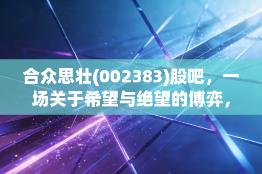 合众思壮(002383)股吧，一场关于希望与绝望的博弈，散户最后的避难所还是屠宰场？