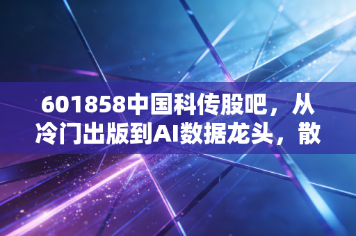 601858中国科传股吧，从冷门出版到AI数据龙头，散户的狂欢与落寞