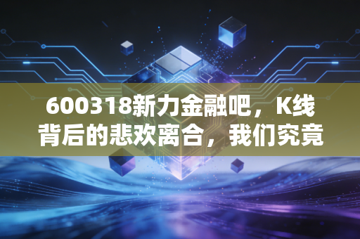 600318新力金融吧,K线背后的悲欢离合,我们究竟在博弈什么?
