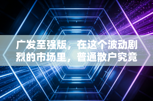 广发至强版,在这个波动剧烈的市场里,普通散户究竟需要什么样的交易利器?