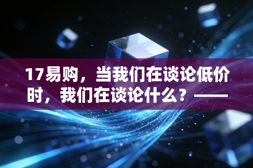 17易购，当我们在谈论低价时，我们在谈论什么？——一位财经观察者的深度独白