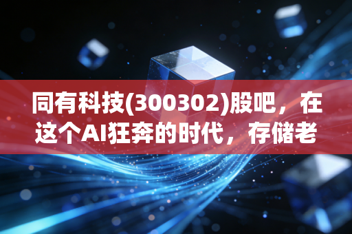 同有科技(300302)股吧，在这个AI狂奔的时代，存储老将能否迎来第二春？