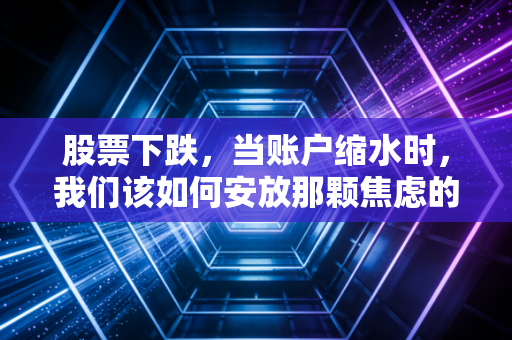 股票下跌，当账户缩水时，我们该如何安放那颗焦虑的心？