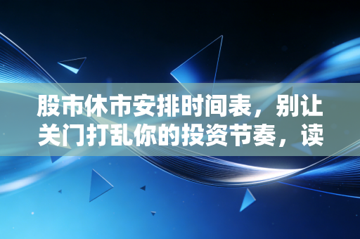 股市休市安排时间表,别让关门打乱你的投资节奏,读懂休市背后的财富逻辑