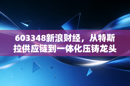 详细阅读:603348新浪财经,从特斯拉供应链到一体化压铸龙头,文灿集团能否撑起千亿市值梦想? 603348新浪财经,从特斯拉供应链到一体化压铸龙头,文灿集团能否撑起千亿市值梦想?
