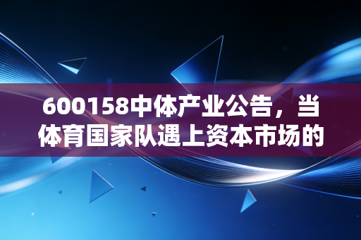 详细阅读:600158中体产业公告,当体育国家队遇上资本市场的冷思考,这份公告里藏着怎样的投资密码? 600158中体产业公告,当体育国家队遇上资本市场的冷思考,这份公告里藏着怎样的投资密码?
