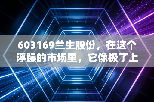 603169兰生股份,在这个浮躁的市场里,它像极了上海弄堂里那个深藏不露的老克勒
