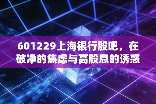 601229上海银行股吧,在破净的焦虑与高股息的诱惑中,散户究竟在等待什么?