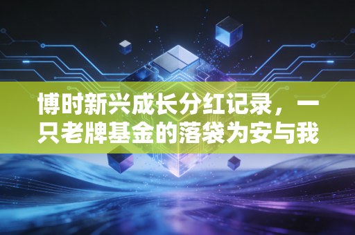 博时新兴成长分红记录，一只老牌基金的落袋为安与我们的投资心态
