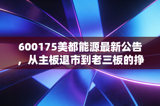 600175美都能源最新公告，从主板退市到老三板的挣扎，给所有老股民的一封家书