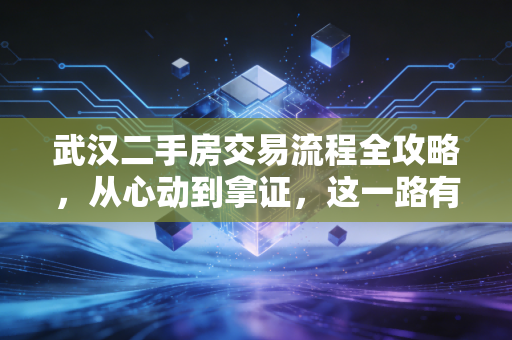 武汉二手房交易流程全攻略，从心动到拿证，这一路有多少坑？