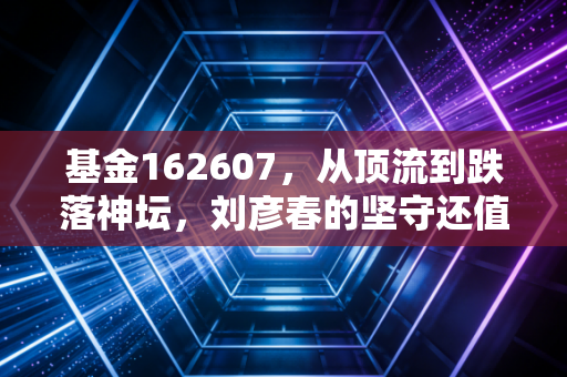 基金162607，从顶流到跌落神坛，刘彦春的坚守还值得吗？