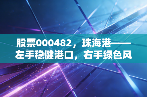 股票000482，珠海港——左手稳健港口，右手绿色风电，这只大湾区老兵还能带来惊喜吗？