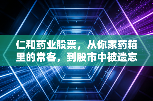 仁和药业股票，从你家药箱里的常客，到股市中被遗忘的现金奶牛