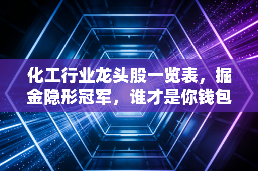 化工行业龙头股一览表,掘金隐形冠军,谁才是你钱包里的压舱石?