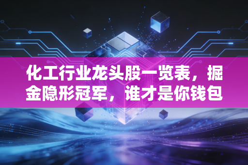 化工行业龙头股一览表，掘金隐形冠军，谁才是你钱包里的压舱石？