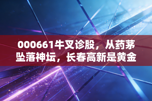 000661牛叉诊股，从药茅坠落神坛，长春高新是黄金坑还是价值陷阱？