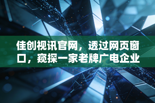 佳创视讯官网，透过网页窗口，窥探一家老牌广电企业的VR转型突围战
