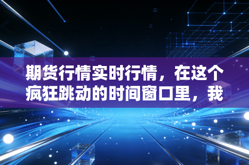 期货行情实时行情，在这个疯狂跳动的时间窗口里，我们到底在交易什么？