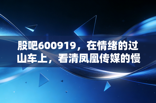 股吧600919，在情绪的过山车上，看清凤凰传媒的慢与稳