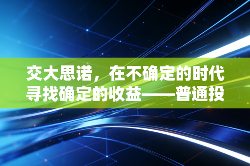 交大思诺，在不确定的时代寻找确定的收益——普通投资者的突围之道