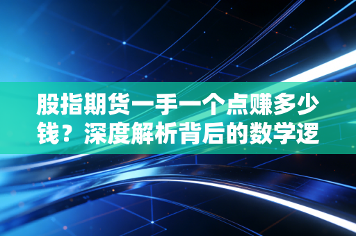 股指期货一手一个点赚多少钱？深度解析背后的数学逻辑与人性博弈