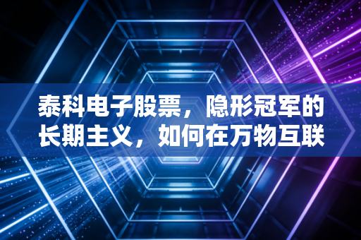 泰科电子股票，隐形冠军的长期主义，如何在万物互联时代构建你的护城河