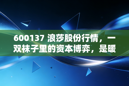 600137 浪莎股份行情，一双袜子里的资本博弈，是暖冬还是寒冬？