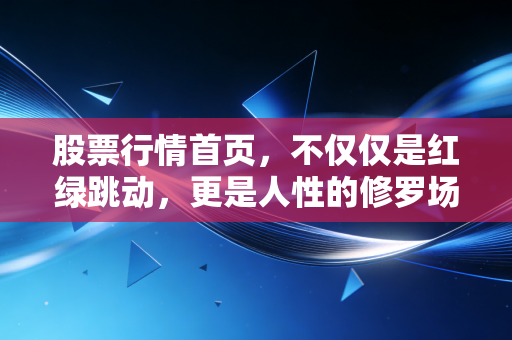 股票行情首页，不仅仅是红绿跳动，更是人性的修罗场与财富的罗盘