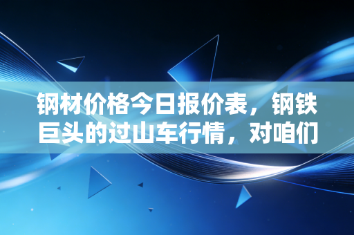 钢材价格今日报价表，钢铁巨头的过山车行情，对咱们的生活到底有多大影响？