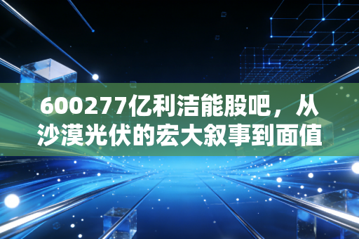 600277亿利洁能股吧，从沙漠光伏的宏大叙事到面值退市的残酷现实，这一课散户不得不读