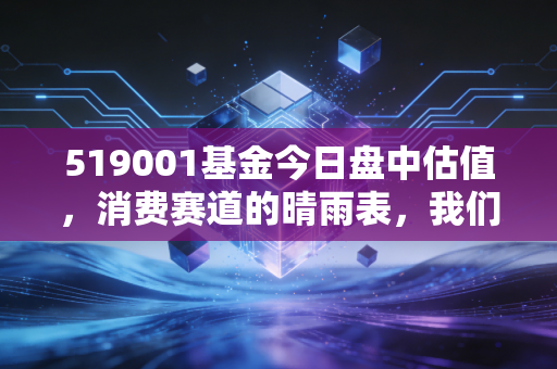 519001基金今日盘中估值，消费赛道的晴雨表，我们该如何面对这过山车般的心跳？