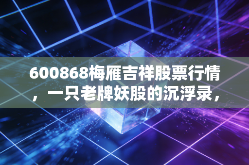 600868梅雁吉祥股票行情，一只老牌妖股的沉浮录，是机会还是深渊？